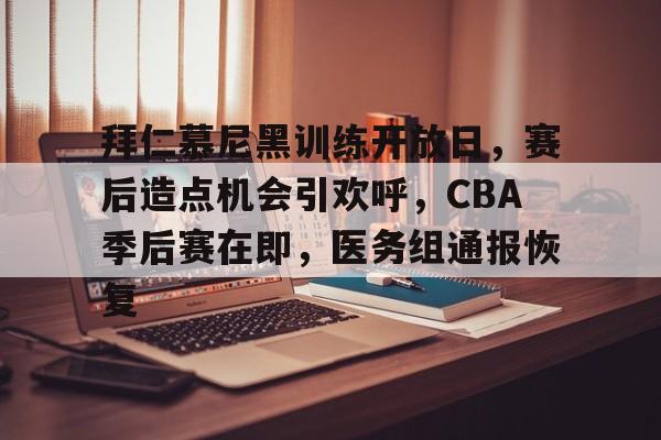包含拜仁慕尼黑训练开放日，赛后造点机会引欢呼，CBA季后赛在即，医务组通报恢复的词条